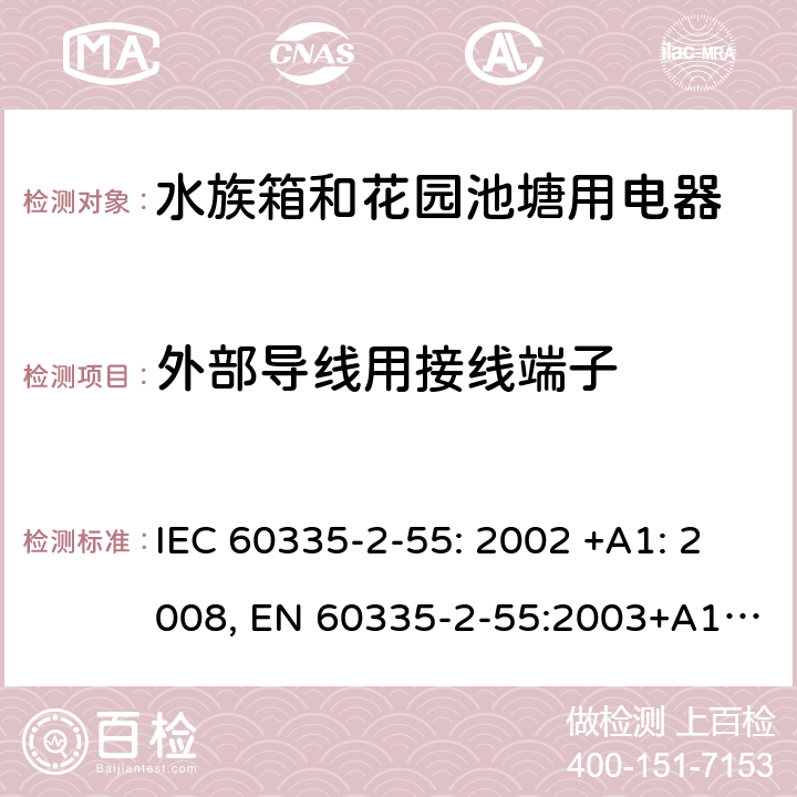 外部导线用接线端子 家用和类似用途电器的安全 水族箱和花园池塘用电器的特殊要求 IEC 60335-2-55: 2002 +A1: 2008, EN 60335-2-55:2003+A1:2008+A11:2018, AS/NZS 60335.2.55: 2004+A1: 2006+A2: 2009+A3: 2011, GB 4706.67-2008 26