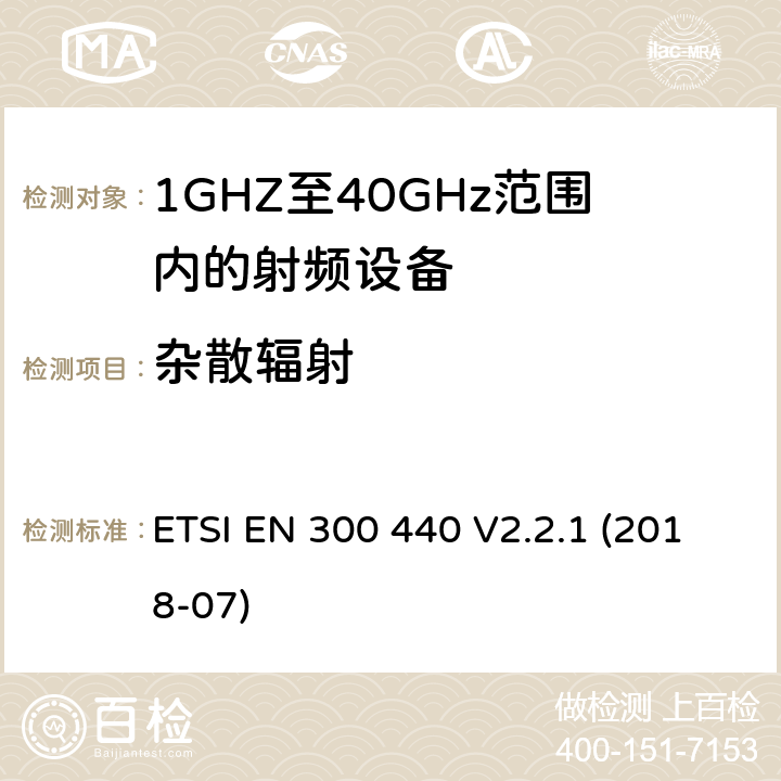 杂散辐射 ETSI EN 300 440 V2.2.1 (2018-07)；《电磁兼容性与无线频谱特性(ERM)；短距离设备(SRD)；1GHZ至40GHz范围内的射频设备 第1部分：技术要求及测量方法》 ETSI EN 300 440 V2.2.1 (2018-07) 4.3.5