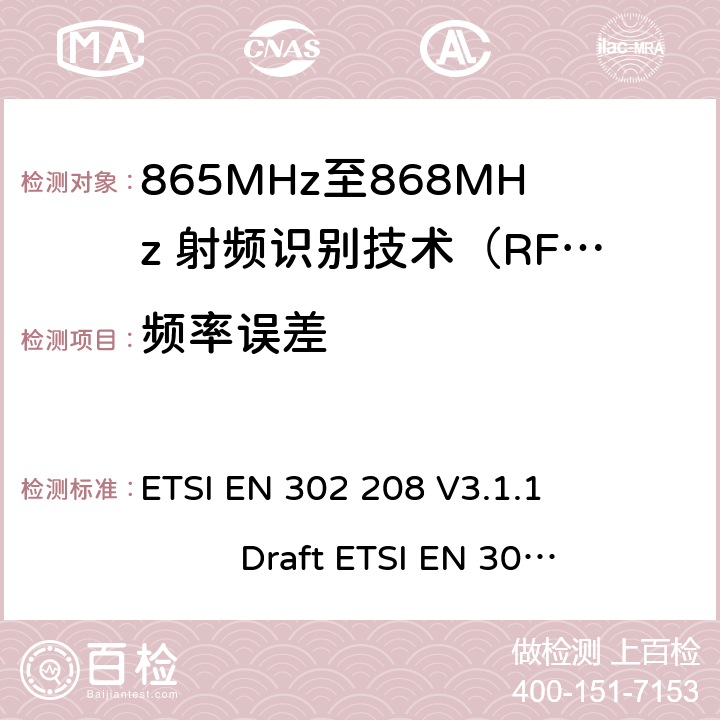 频率误差 无线射频识别设备运转在865MHz到868MHz频段发射功率知道两瓦和运转在915MHz到921MHz频段发射功率知道4瓦，协调标准2014/53/EU指令的3.2章节的基本要求 ETSI EN 302 208 V3.1.1 Draft ETSI EN 302 208 V3.3.0 5.5.1