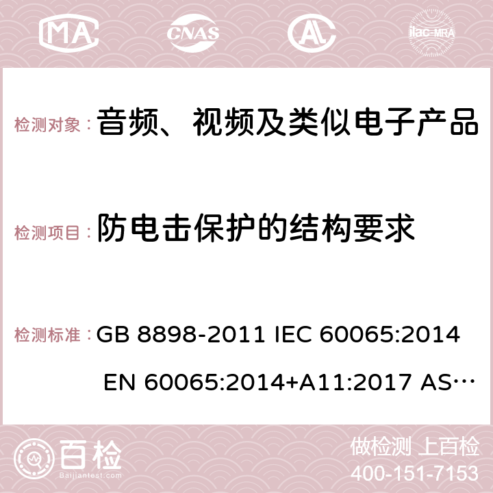 防电击保护的结构要求 音频、视频及类似电子设备 安全要求 GB 8898-2011 IEC 60065:2014 EN 60065:2014+A11:2017 AS/NZS 60065:2018 UL 60065：2015 8th Edition 8