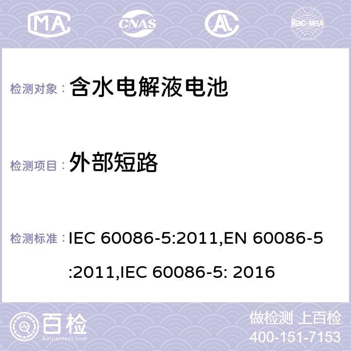 外部短路 原电池第5部分：含水电解液的电池安全要求 IEC 60086-5:2011,EN 60086-5:2011,IEC 60086-5: 2016 6.3.2.2