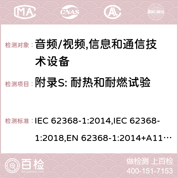 附录S: 耐热和耐燃试验 音频/视频,信息和通信技术设备 - 第1部分：安全要求 IEC 62368-1:2014,IEC 62368-1:2018,EN 62368-1:2014+A11:2017, EN 62368-1:2020,AS/NZS 62368.1:2018 附录S