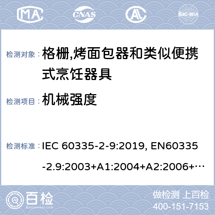 机械强度 家用和类似用途电器的安全.第2-9部分:烤架、焙烤装置和类似的便携式烹饪设施的特殊要求 IEC 60335-2-9:2019, EN60335-2.9:2003+A1:2004+A2:2006+A12:2007+A13:2010, AS/NZS 60335.2.9:2014+A1:2015+A2:2016+A3:2017, GB 4706.14-2008 21