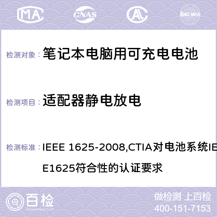 适配器静电放电 IEEE 关于笔记本电脑用可充电电池的标准；CTIA对电池系统IEEE1625符合性的认证要求 IEEE 1625-2008,CTIA对电池系统IEEE1625符合性的认证要求 8.1.4/7.3