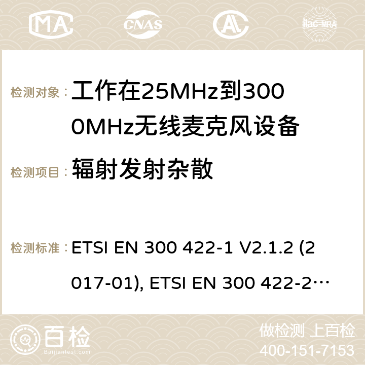 辐射发射杂散 电磁兼容性及无线频谱特性（ERM）;工作在25MHz到3000MHz的无线麦克风设备；第一部分:技术特点和测试方法 ETSI EN 300 422-1 V2.1.2 (2017-01), ETSI EN 300 422-2 V2.1.1 (2017-02), ETSI EN 300 422-3 V2.1.1 (2017-02), ETSI EN 300 422-4 V2.1.1 (2017-05)