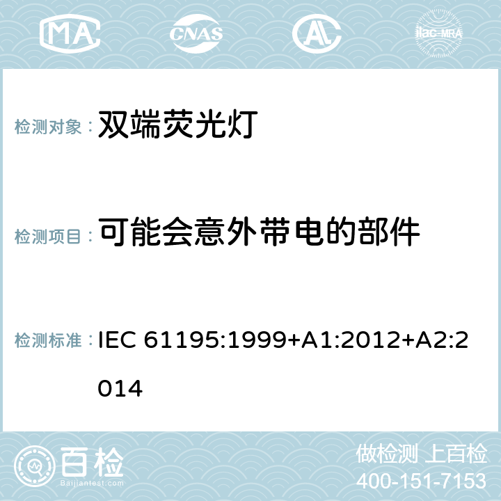 可能会意外带电的部件 双端荧光灯安全要求 IEC 61195:1999+A1:2012+A2:2014 2.6