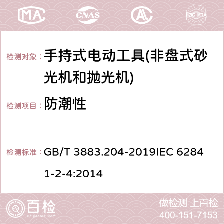 防潮性 手持式、可移式电动工具和园林工具的安全 第204部分：手持式非盘式砂光机和抛光机的专用要求 GB/T 3883.204-2019
IEC 62841-2-4:2014 第14章