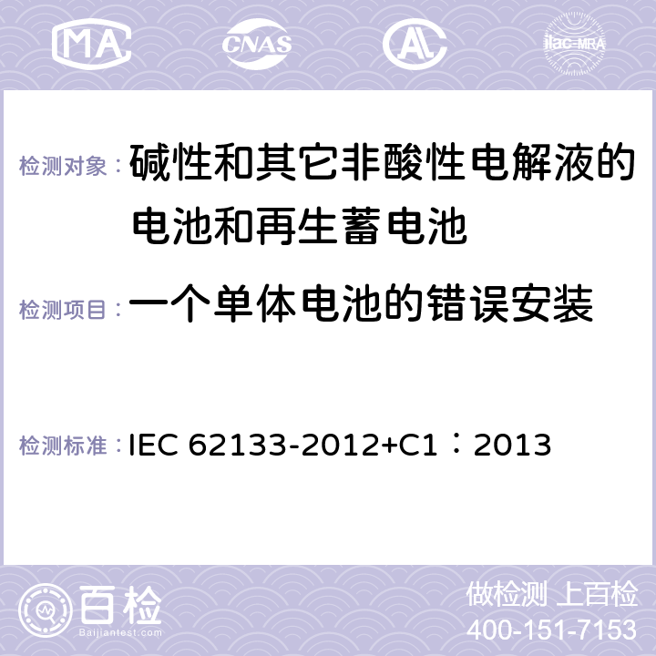 一个单体电池的错误安装 含碱性或其它非酸性电解质的蓄电池和蓄电池组 便携式密封蓄电池和蓄电池组的安全性要求 IEC 62133-2012+C1：2013 7.3.1