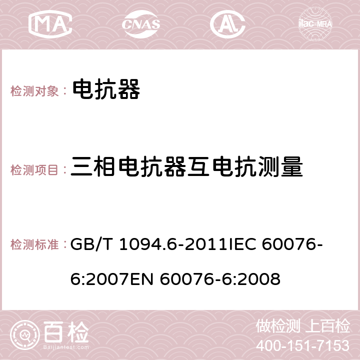 三相电抗器互电抗测量 电力变压器 第6部分：电抗器 GB/T 1094.6-2011
IEC 60076-6:2007
EN 60076-6:2008 7.8.9,8.9.18