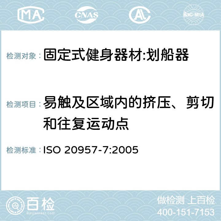 易触及区域内的挤压、剪切和往复运动点 ISO 20957-7:2005 固定式健身器材 第7部分：划船器 附加的特殊安全要求和试验方法  5.2.1/6.2