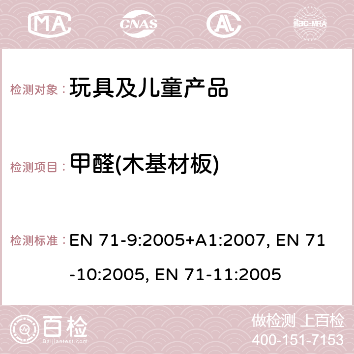 甲醛(木基材板) 欧洲玩具安全标准 第9部分有机化合物的要求 EN 71-9:2005+A1:2007 欧洲玩具安全标准 第10部分 有机化合物的样品准备和提取 EN 71-10:2005 欧洲玩具安全标准 第11部分有机化合物的分析方法 EN 71-11:2005