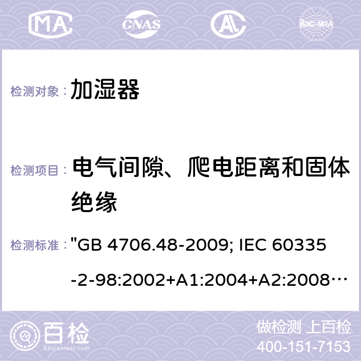 电气间隙、爬电距离和固体绝缘 家用和类似用途电器的安全 加湿器的特殊要求 "GB 4706.48-2009; IEC 60335-2-98:2002+A1:2004+A2:2008; EN 60335-2-98:2003+A1:2005+A2:2008; EN 60335-2-98: 2003+A1:2005+A2:2008+A11:2019; AS/NZS 60335.2.98:2005+A1:2009+A2:2014; BS EN 60335-2-98:2003+A2:2008+A11:2019" 29