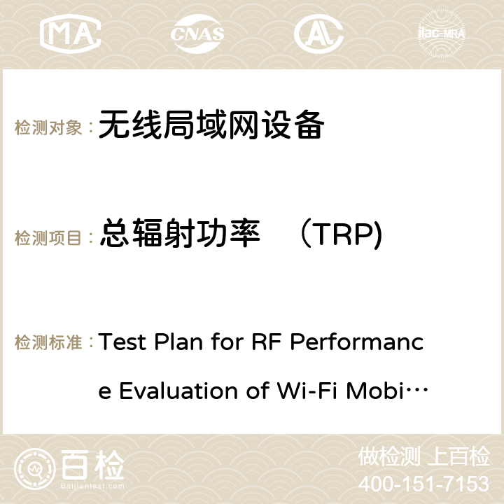 总辐射功率  （TRP) Test Plan for RF Performance Evaluation of Wi-Fi Mobile Converged Devices V2.1.0 CTIA和WIFI联盟，Wi-Fi移动融合设备RF性能评估方法 Test Plan for RF Performance Evaluation of Wi-Fi Mobile Converged Devices V2.1.0 4