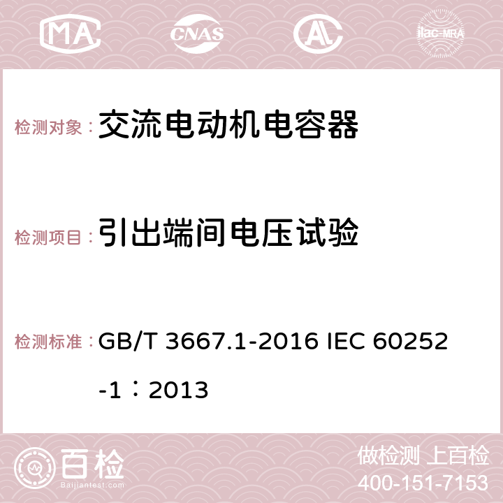 引出端间电压试验 交流电动机电容器 第1部分:总则 性能、试验和额定值 安全要求 安装和运行导则 GB/T 3667.1-2016 
IEC 60252-1：2013 5.7