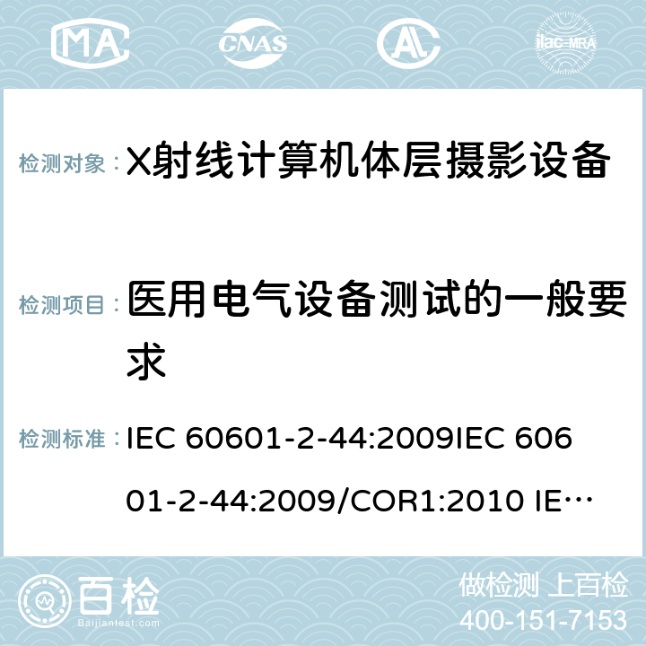 医用电气设备测试的一般要求 医用电气设备.第2-44部分:X线断层摄影术计算用X射线设备的基本安全和基本性能用专用要求 IEC 60601-2-44:2009
IEC 60601-2-44:2009/COR1:2010
 IEC 60601-2-44:2009/AMD1:2012
 IEC 60601-2-44:2009+AMD1:2012 CSV
 IEC 60601-2-44:2009+AMD1:2012+AMD2:2016 CSV 201.5
