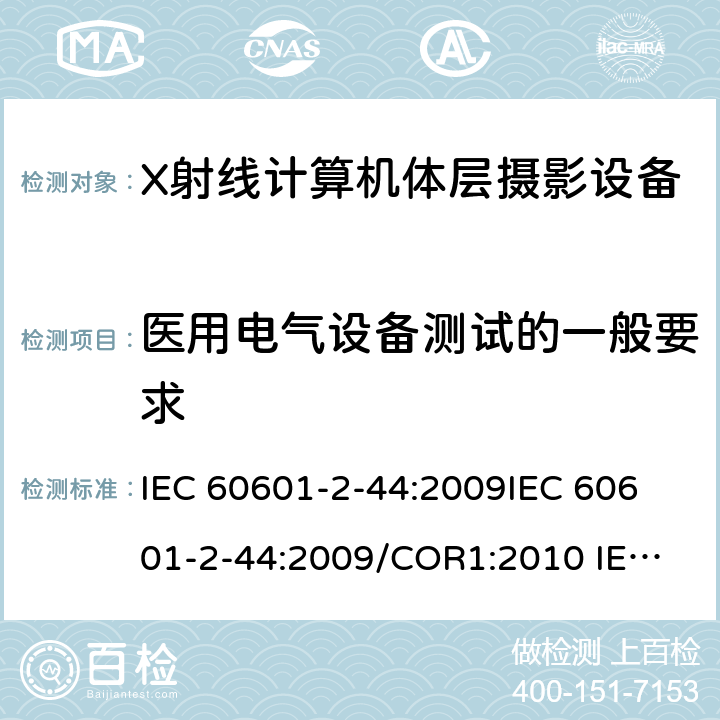 医用电气设备测试的一般要求 IEC 60601-2-44 医用电气设备.第2-44部分:X线断层摄影术计算用X射线设备的基本安全和基本性能用专用要求 :2009
:2009/COR1:2010
 :2009/AMD1:2012
 :2009+AMD1:2012 CSV
 :2009+AMD1:2012+AMD2:2016 CSV 201.5