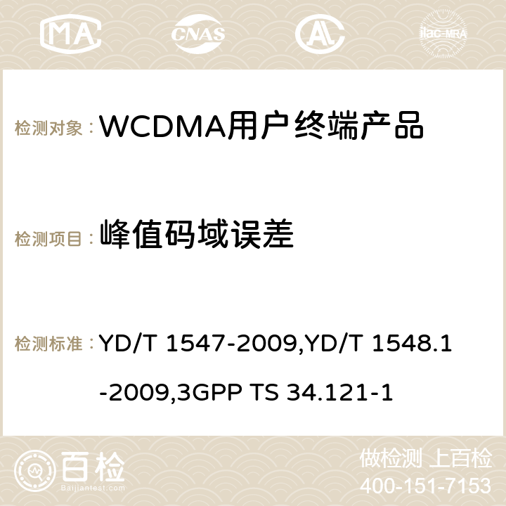 峰值码域误差 《2GHz WCDMA 数字蜂窝移动通信网终端设备技术要求（第三阶段）》,《2GHz WCDMA 数字蜂窝移动通信网终端设备检测方法（第三阶段）第一部分：基本功能、业务和性能测试》,《3GPP技术规范组无线电接入网用户设备一致性规范,无线电传输和接收（FDD）,第1部分：一致性规范》 YD/T 1547-2009,
YD/T 1548.1-2009,
3GPP TS 34.121-1 8.3.8.2,7.2.23,5.13.2