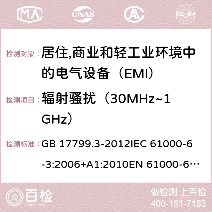 辐射骚扰（30MHz~1GHz） 电磁兼容　通用标准　居住,商业和轻工业环境中的发射 GB 17799.3-2012
IEC 61000-6-3:2006+A1:2010
EN 61000-6-3:2007+A2:2016
AS/NZS 61000.6.3:2012
BS EN 61000-6-3:2007+A1:2011 11