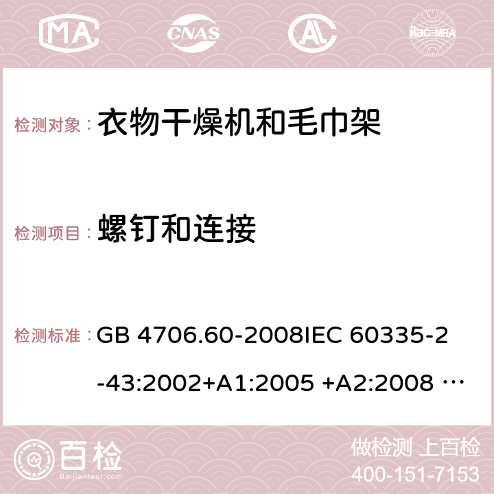 螺钉和连接 衣物干燥机和毛巾架的特殊要求 GB 4706.60-2008
IEC 60335-2-43:2002+A1:2005 +A2:2008 IEC 60335-2-43:2017
EN 60335-2-43:2003+A1:2006 +A2:2008
AS/NZS 60335.2.43:2003+A1:2006+A2:2009 
AS/NZS 60335.2.43:2018 28