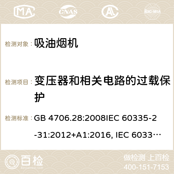 变压器和相关电路的过载保护 吸油烟机的特殊要求 GB 4706.28:2008
IEC 60335-2-31:2012+A1:2016, IEC 60335-2-31:2012+AMD 1: 2016+ AMD 2: 2018 
EN 60335-2-31: 2003+A1:2006 +A2:2009 
EN 60335-2-31: 2014
AS/NZS 60335.2.31:2013/Amdt 2:2017 AS/NZS 60335.2.31:2013/Amdt 3:2019 17