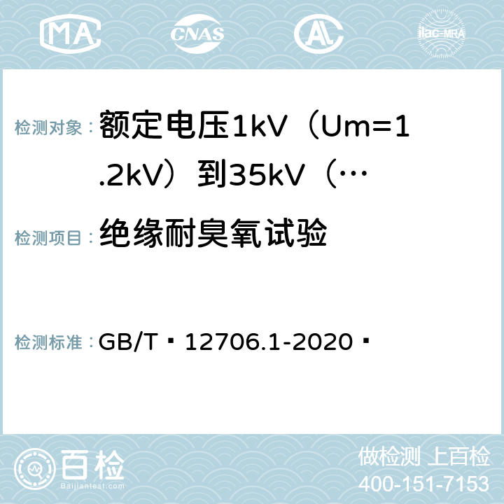 绝缘耐臭氧试验 额定电压1kV（Um=1.2kV）到35kV（Um=40.5kV）挤包绝缘电力电缆及附件 第1部分：额定电压1kV（Um=1.2kV）和3kV（Um=3.6kV）电缆 GB/T 12706.1-2020  18.12