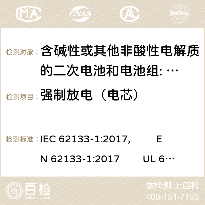 强制放电（电芯） 含碱性或其他非酸性电解质的二次电池和电池组。便携式密封二次电池的安全要求，以及用于便携式应用的电池。第1部分:镍系 IEC 62133-1:2017, EN 62133-1:2017 UL 62133-1: 2020 7.3.9