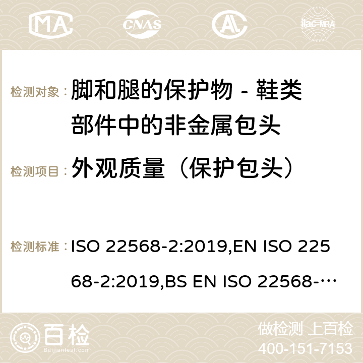 外观质量（保护包头） 脚和腿的保护物 - 鞋类部件的要求和试验方法 第二部分：非金属包头 ISO 22568-2:2019,EN ISO 22568-2:2019,BS EN ISO 22568-2:2019 4.2
