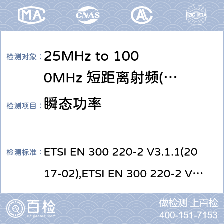 瞬态功率 短距离设备（SRD）运行频率范围为25 MHz至1 000 MHz;第二部分：协调标准涵盖了必要条件2004/53 / EU指令第3.2条的要求用于非特定无线电设备 ETSI EN 300 220-2 V3.1.1(2017-02),ETSI EN 300 220-2 V3.2.1 (2018-06) 4.3.6