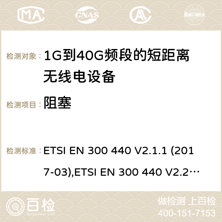 阻塞 电磁兼容和射频频谱特性规范；短距离设备；工作频段在1GHz至40GHz范围的无线设备:协调标准覆盖RED指令的3.2章节基本要求 ETSI EN 300 440 V2.1.1 (2017-03),ETSI EN 300 440 V2.2.1 (2018-07) 4.3.4