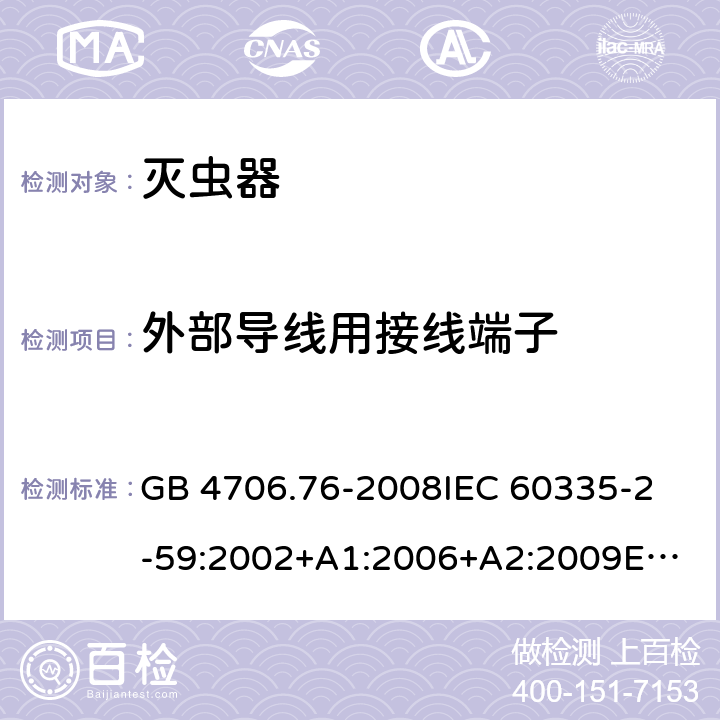 外部導(dǎo)線用接線端子 家用和類似用途電器的安全 滅蟲器的特殊要求 GB 4706.76-2008
IEC 60335-2-59:2002+A1:2006+A2:2009
EN 60335-2-59:2003+A1:2006+A2:2009+A11:2018AS/NZS 60335.2.59:2005+A1:2005+A2:2006+A3:2010 26