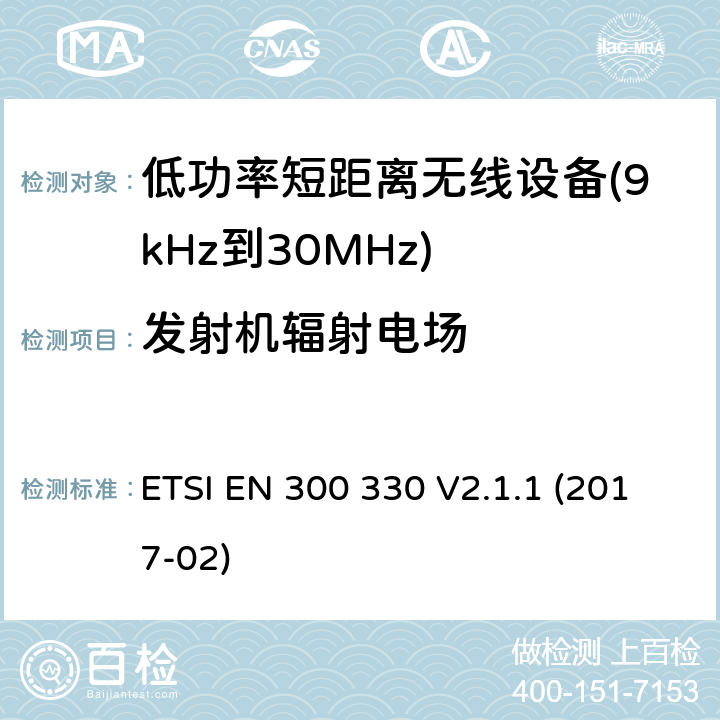 发射机辐射电场 短距离设备（SRD）； 频率范围内的无线电设备 9 kHz至25 MHz和感应环路系统 在9 kHz至30 MHz的频率范围内; 涵盖基本要求的统一标准 指令2014/53/EU 第3.2条 ETSI EN 300 330 V2.1.1 (2017-02) 4.3.6