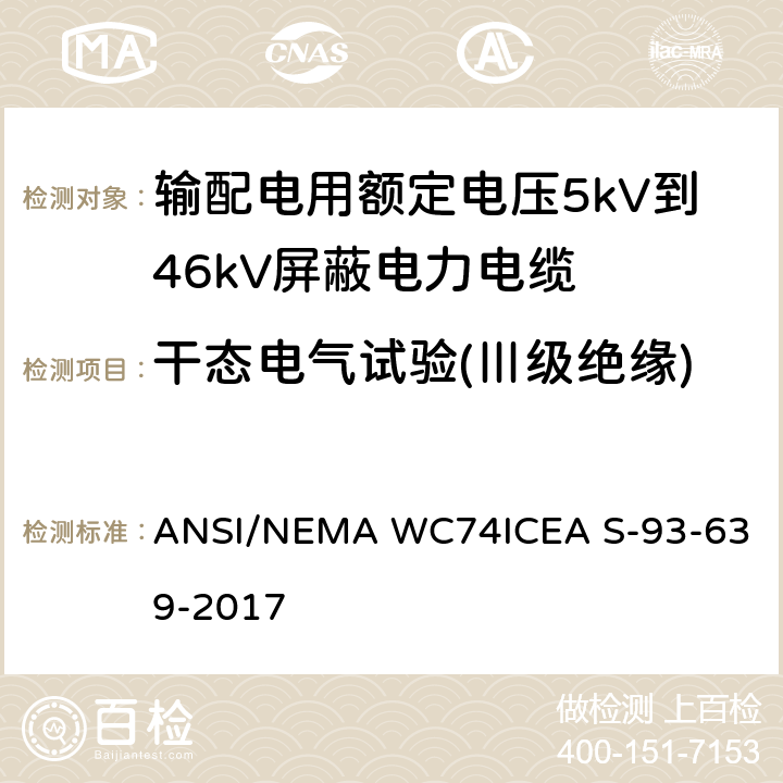 干态电气试验(Ⅲ级绝缘) 输配电用额定电压5kV到46kV屏蔽电力电缆 ANSI/NEMA WC74
ICEA S-93-639-2017 10.3