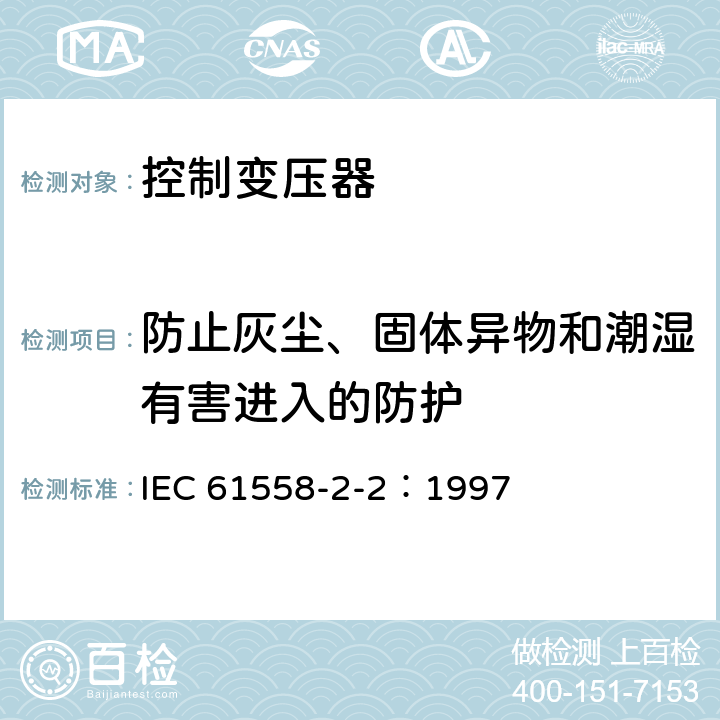 防止灰尘、固体异物和潮湿有害进入的防护 电力变压器、电源装置和类似产品的安全 第2-2部分：控制变压器的特殊要求 IEC 61558-2-2：1997 17