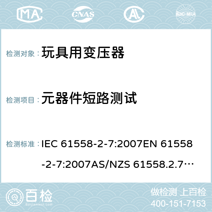 元器件短路测试 玩具变压器的特殊要求和测试 IEC 61558-2-7:2007
EN 61558-2-7:2007
AS/NZS 61558.2.7:2008+A1:2012
AS/NZS 61558.2.7:2008 H.2.3