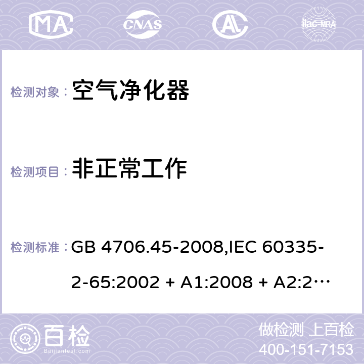 非正常工作 家用和类似用途电器的安全 空气净化器的特殊要求 GB 4706.45-2008,
IEC 60335-2-65:2002 + A1:2008 + A2:2015,
EN 60335-2-65:2003 + A1:2008 + A11:2012,
AS/NZS 60335.2.65:2015,
BS EN 60335-2-65:2003 + A11:2012 19