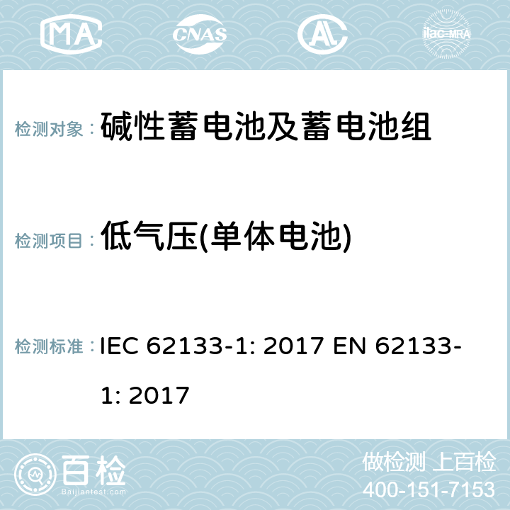 低气压(单体电池) 含碱性或其它非酸性电解质的蓄电池和蓄电池组-便携式应用密封蓄电池和蓄电池组的安全要求-第一部分：镍系 IEC 62133-1: 2017 EN 62133-1: 2017 7.3.7