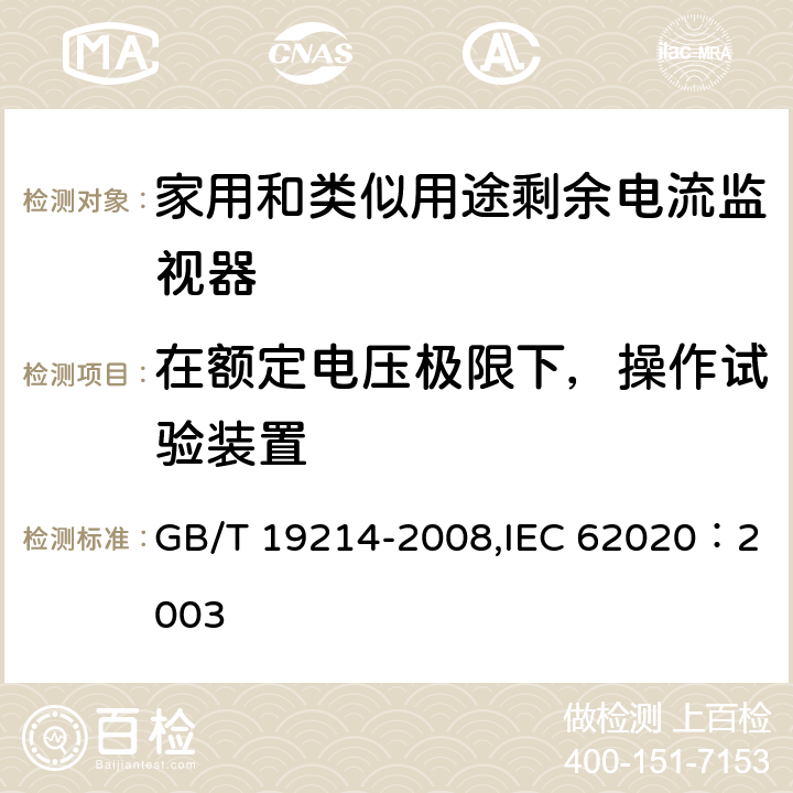 在额定电压极限下，操作试验装置 电气附件 家用和类似用途剩余电流监视器 GB/T 19214-2008,IEC 62020：2003 9.15