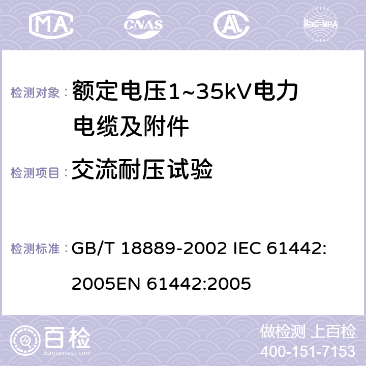 交流耐压试验 额定电压6kV(U<Sub>m</Sub>=7.2kV)到35kV(U<Sub>m</Sub>=40.5kV)电力电缆附件试验方法 GB/T 18889-2002 
IEC 61442:2005
EN 61442:2005 4