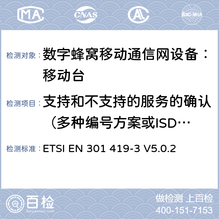 支持和不支持的服务的确认（多种编号方案或ISDN ） 全球移动通信系统(GSM);语言通话项目(GSM-ASCI) 移动台附属要求(GSM 13.68) ETSI EN 301 419-3 V5.0.2 ETSI EN 301 419-3 V5.0.2