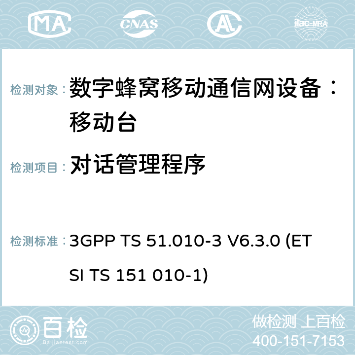 对话管理程序 3GPP TS 51.010 数字蜂窝通信系统 移动台一致性规范（第三部分）：层3 部分测试 -3 V6.3.0 (ETSI TS 151 010-1) -3 V6.3.0 (ETSI TS 151 010-1)