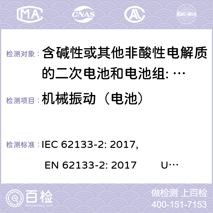 机械振动（电池） 含碱性或其他非酸性电解质的二次电池和电池。便携式密封二次电池的安全要求，以及用于便携式应用的电池。第2部分:锂系 IEC 62133-2: 2017, EN 62133-2: 2017 UL 62133-2: 2020 7.3.8.1