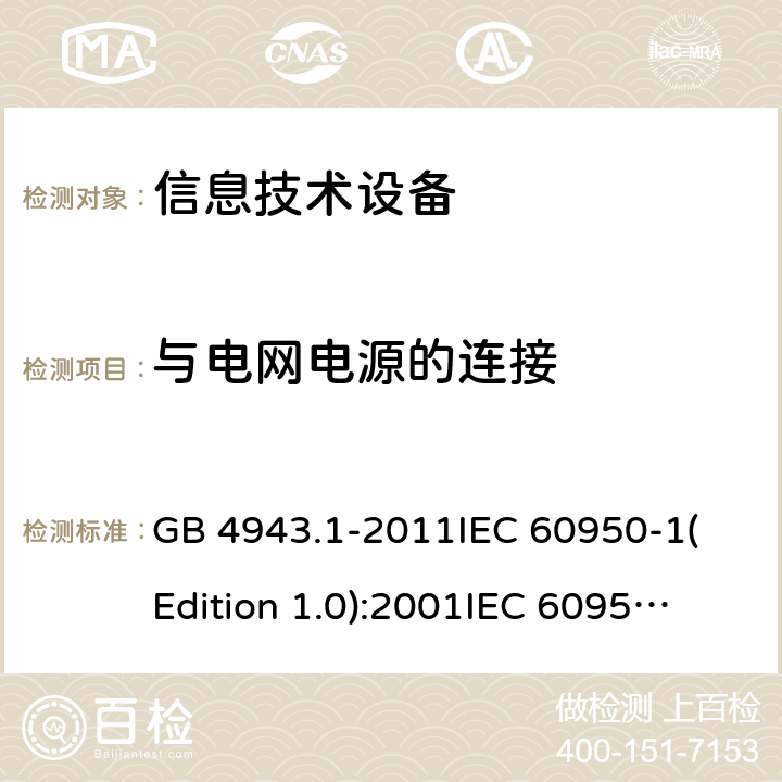 与电网电源的连接 信息技术设备 安全 第一部分：通用要求 GB 4943.1-2011
IEC 60950-1(Edition 1.0):2001
IEC 60950-1(Edition 2.0): 2005
IEC 60950-1:2005+A1:2009
IEC 60950-1:2005+A1:2009+A2:2013 3.2