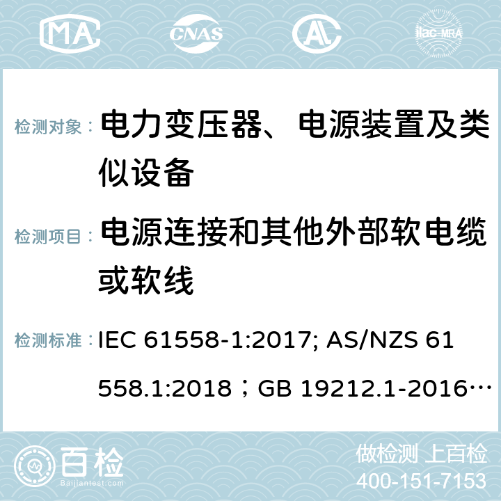 电源连接和其他外部软电缆或软线 电力变压器、电源装置及类似设备 IEC 61558-1:2017; AS/NZS 61558.1:2018；GB 19212.1-2016
EN 61558-1:2005+A1:2009；EN IEC 61558-1:2019
AS/NZS 61558.1:2018
J 61558-1(H26)
JIS C 61558-1:2019
GB 19212.1-2016 22