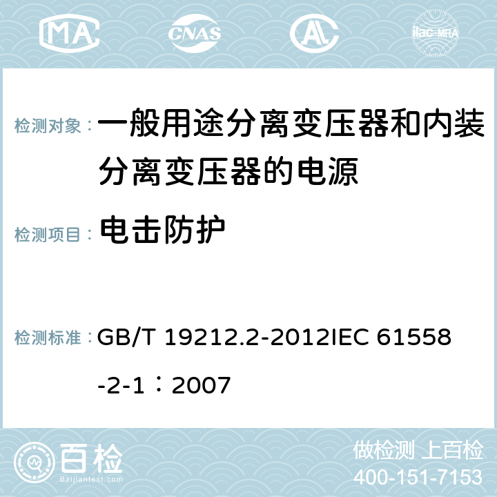 电击防护 电力变压器、电源、电抗器和类似产品的安全 第2部分:一般用途分离变压器和内装分离变压器的电源的特殊要求和试验 GB/T 19212.2-2012
IEC 61558-2-1：2007 9