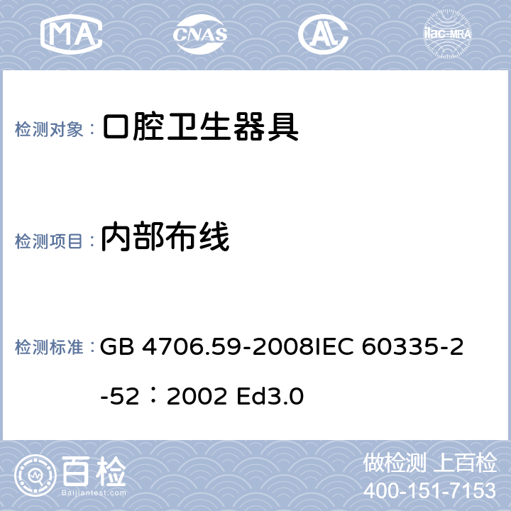 内部布线 家用和类似用途电器的安全 口腔卫生器具的特殊要求 GB 4706.59-2008
IEC 60335-2-52：2002 Ed3.0 23