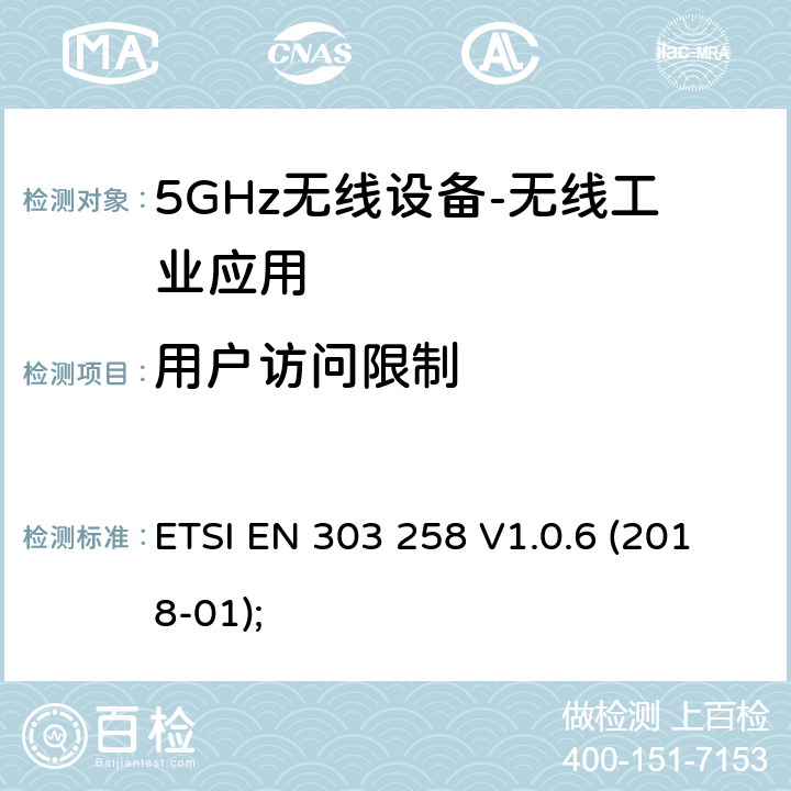 用户访问限制 无线工业应用（WIA）； 在5 725 MHz至5 875 MHz频率范围内运行的设备，功率水平最高为400 mW； 无线电频谱协调统一标准 ETSI EN 303 258 V1.0.6 (2018-01); 4.2.8