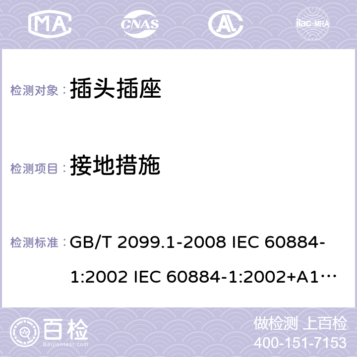 接地措施 家用和类似用途插头插座 第1部分:通用要求 GB/T 2099.1-2008 IEC 60884-1:2002 IEC 60884-1:2002+A1:2006+A2:2013 11