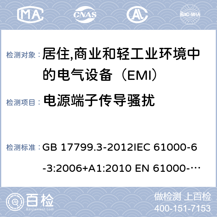 电源端子传导骚扰 电磁兼容　通用标准　居住,商业和轻工业环境中的发射 GB 17799.3-2012
IEC 61000-6-3:2006+A1:2010
 EN 61000-6-3:2007+A2:2016
AS/NZS 61000.6.3:2012
BS EN 61000-6-3:2007+A1:2011 11