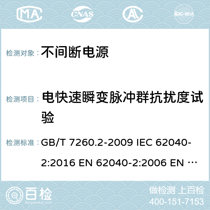 电快速瞬变脉冲群抗扰度试验 不间断电源设备(UPS) 第2部分:电磁兼容性(EMC)要求 电磁兼容试验和测量技术 电快速瞬变脉冲群抗扰度试验 GB/T 7260.2-2009 IEC 62040-2:2016 EN 62040-2:2006 EN IEC 62040-2:2018 AS 62040.2:2008 7.3