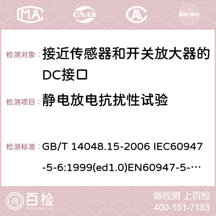 静电放电抗扰性试验 低压开关设备和控制设备 第5-6部分：控制电路电器和开关元件 接近传感器和开关放大器的DC接口（NAMUR） GB/T 14048.15-2006 IEC60947-5-6:1999(ed1.0)EN60947-5-6:2000 9.4